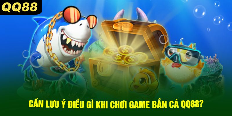 Cần Lưu Ý Điều Gì Khi Chơi Game Bắn Cá QQ88?